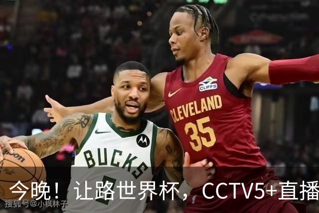 今晚！让路世界杯，CCTV5+直播中国男篮VS日本，赵继伟+杨瀚森领衔