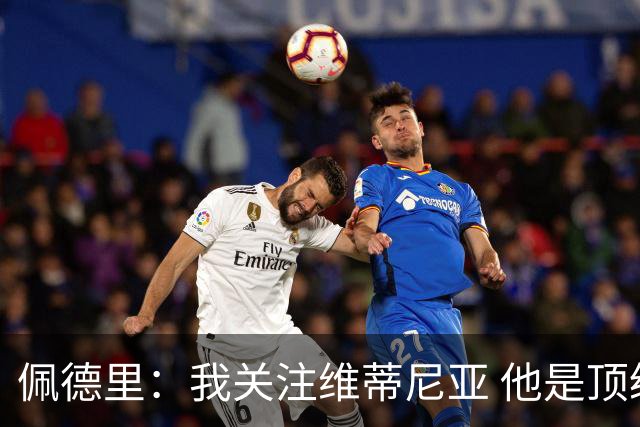 佩德里：我关注维蒂尼亚 他是顶级球员且对比赛理解很好很少丢球