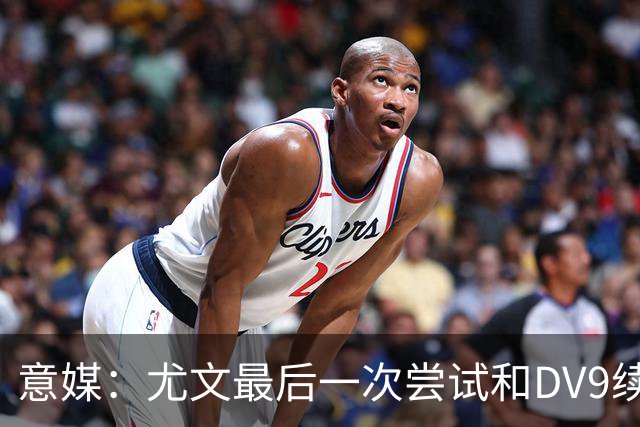意媒：尤文最后一次尝试和DV9续约，并设定了球员答复的最后期限