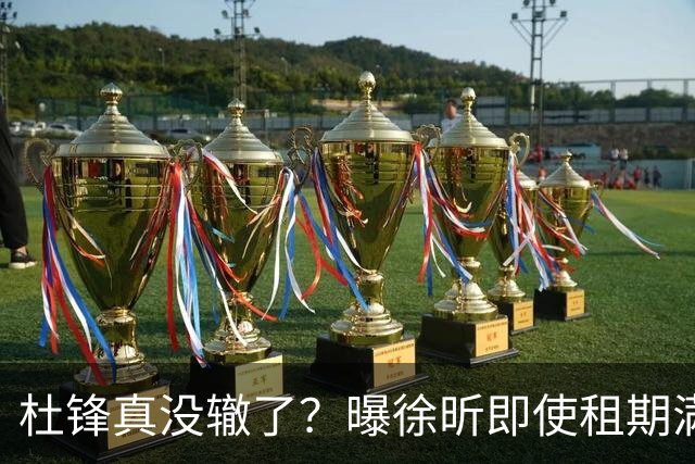 杜锋真没辙了？曝徐昕即使租期满也不回广东 3理由证这是双输结果