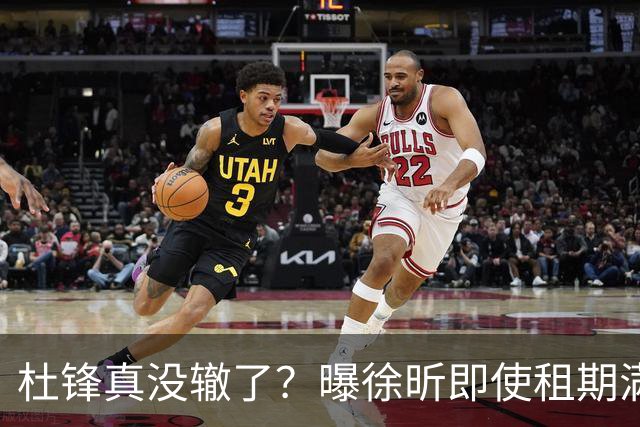 杜锋真没辙了？曝徐昕即使租期满也不回广东 3理由证这是双输结果