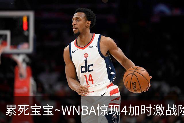 累死宝宝~WNBA惊现4加时激战险些5加时 神秘人两次4加时全部赢球
