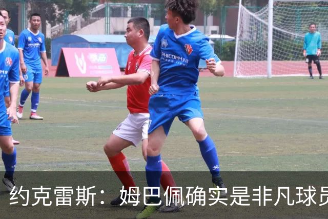 约克雷斯：姆巴佩确实是非凡球员 我回防是因为对手进攻质量极高