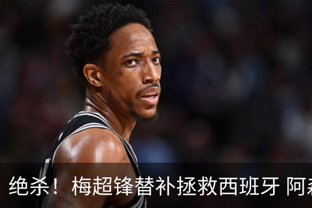 绝杀！梅超锋替补拯救西班牙 阿森纳球迷：基操勿六