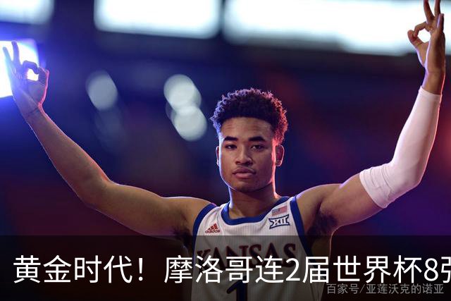 黄金时代！摩洛哥连2届世界杯8强 各级国字号花繁叶茂